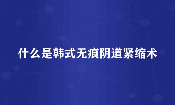 什么是韩式无痕阴道紧缩术