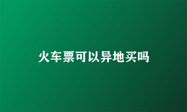火车票可以异地买吗