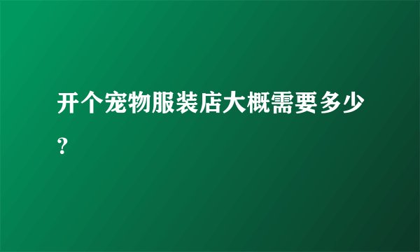 开个宠物服装店大概需要多少？