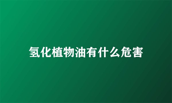氢化植物油有什么危害