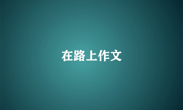 在路上作文