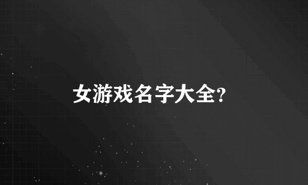 女游戏名字大全？