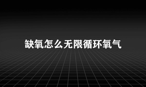 缺氧怎么无限循环氧气