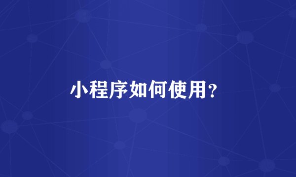 小程序如何使用?