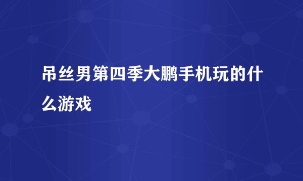 吊丝男第四季大鹏手机玩的什么游戏