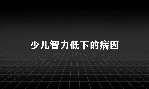 少儿智力低下的病因