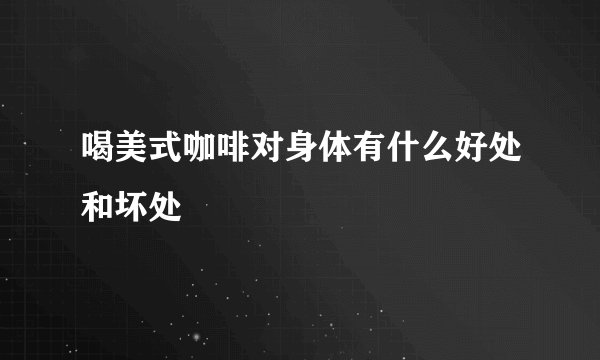 喝美式咖啡对身体有什么好处和坏处