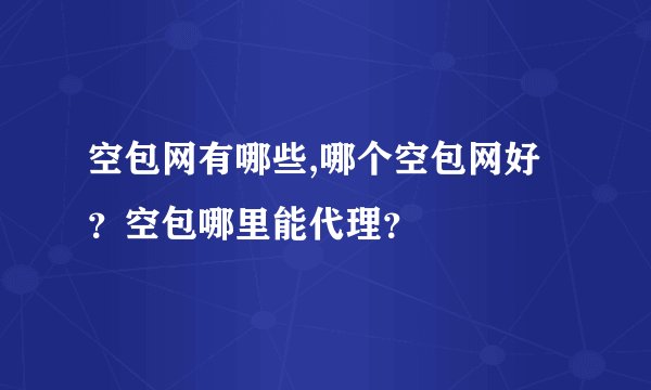 空包网有哪些,哪个空包网好？空包哪里能代理？