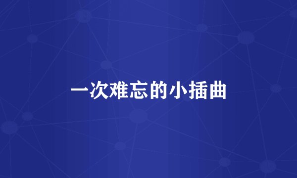 一次难忘的小插曲