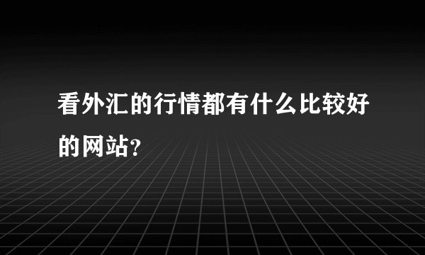 看外汇的行情都有什么比较好的网站？
