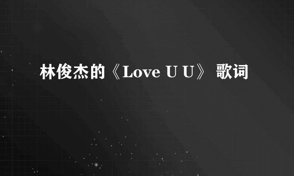 林俊杰的《Love U U》 歌词