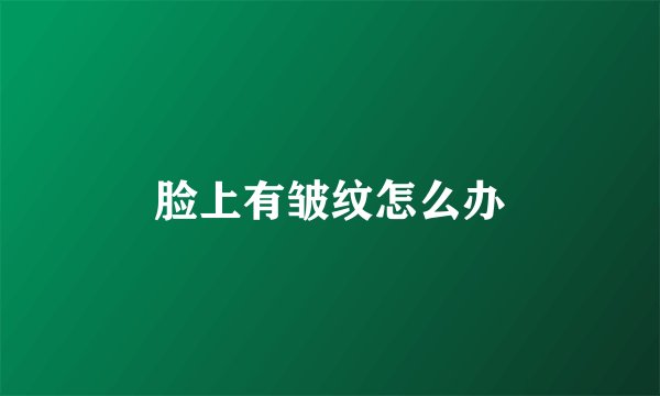脸上有皱纹怎么办