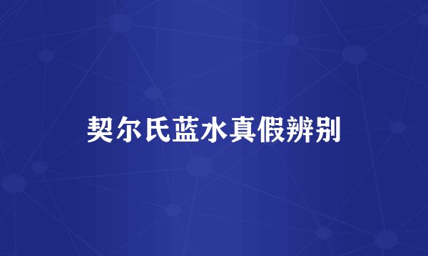 契尔氏蓝水真假辨别