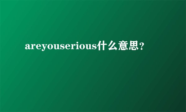 areyouserious什么意思？