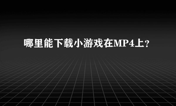 哪里能下载小游戏在MP4上？