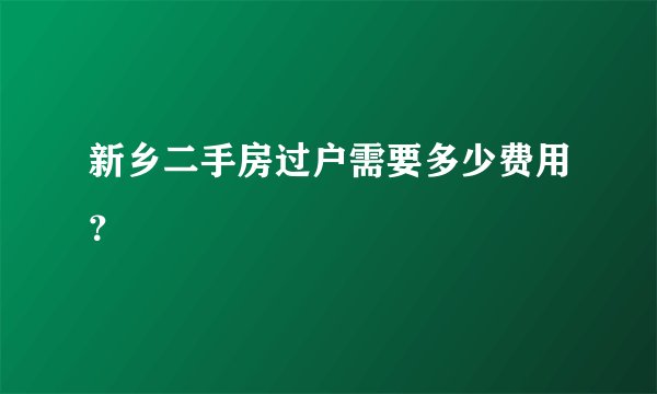 新乡二手房过户需要多少费用？