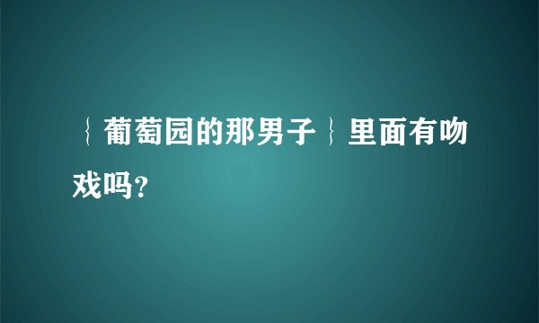 {葡萄园的那男子}里面有吻戏吗?