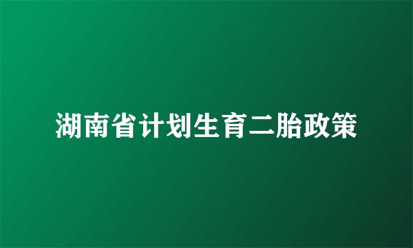 湖南省计划生育二胎政策