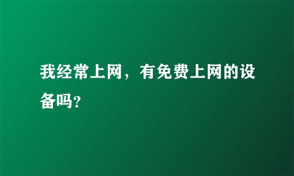 我经常上网，有免费上网的设备吗？