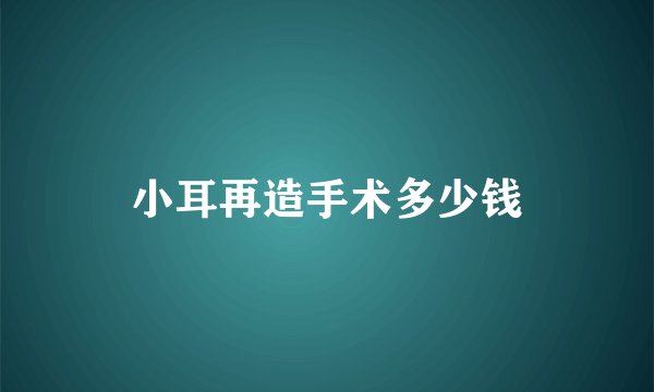 小耳再造手术多少钱