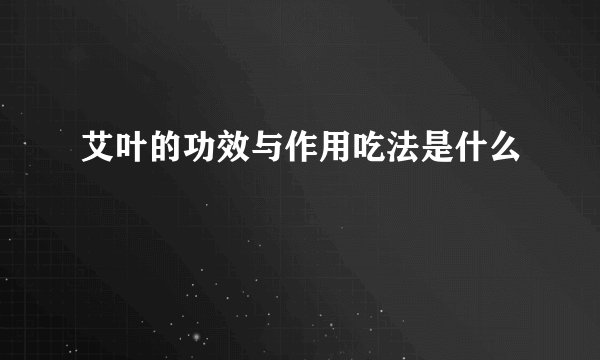 艾叶的功效与作用吃法是什么