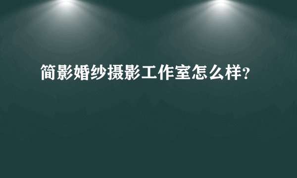 简影婚纱摄影工作室怎么样？