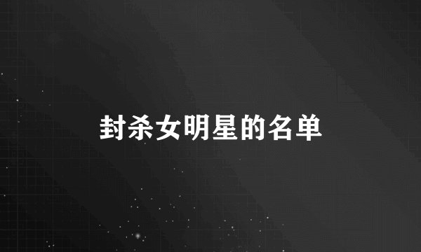 封杀女明星的名单