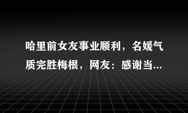 哈里前女友事业顺利，名媛气质完胜梅根，网友：感谢当年不娶之恩