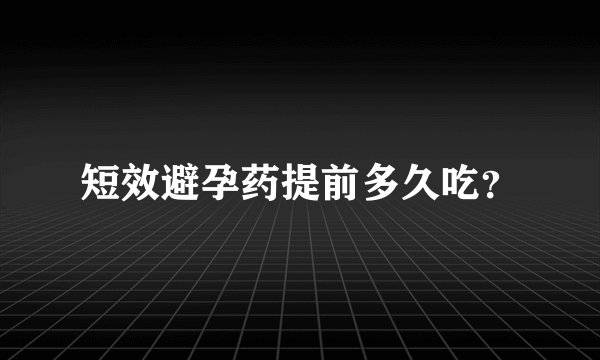 短效避孕药提前多久吃？
