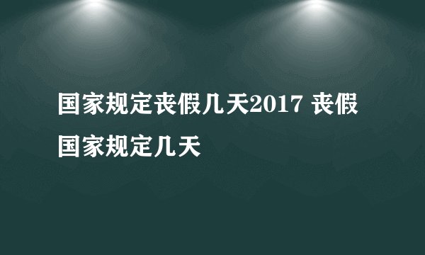 国家规定丧假几天2017 丧假国家规定几天