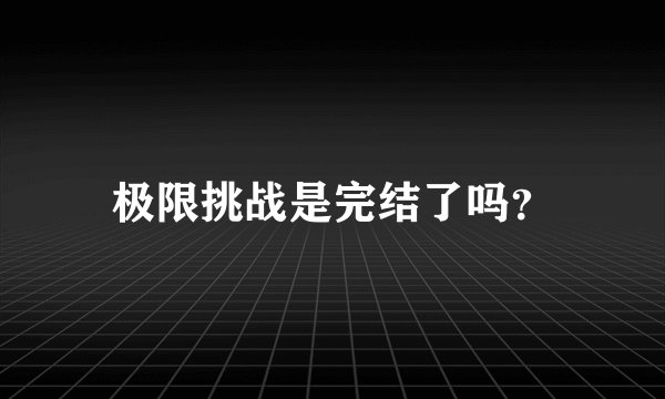 极限挑战是完结了吗？