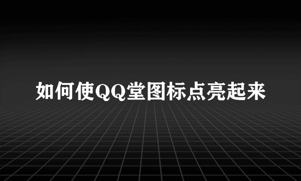 如何使QQ堂图标点亮起来