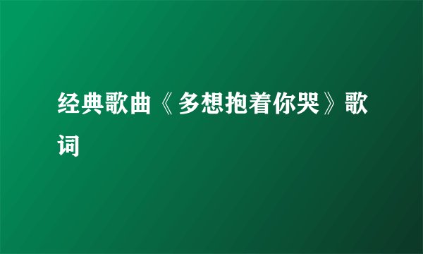 经典歌曲《多想抱着你哭》歌词