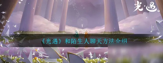 《光遇》怎么和陌生人聊天 和陌生人聊天方法介绍