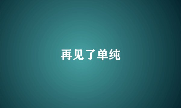 再见了单纯