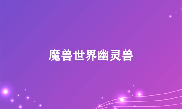 魔兽世界幽灵兽