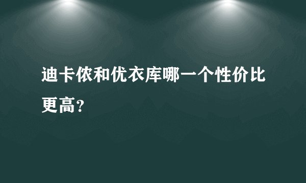 迪卡侬和优衣库哪一个性价比更高？