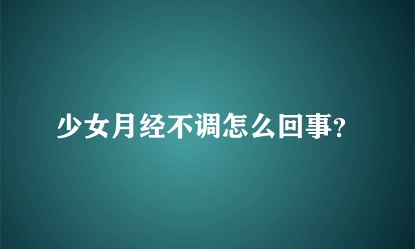 少女月经不调怎么回事？