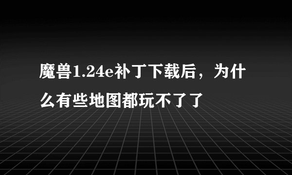 魔兽1.24e补丁下载后，为什么有些地图都玩不了了