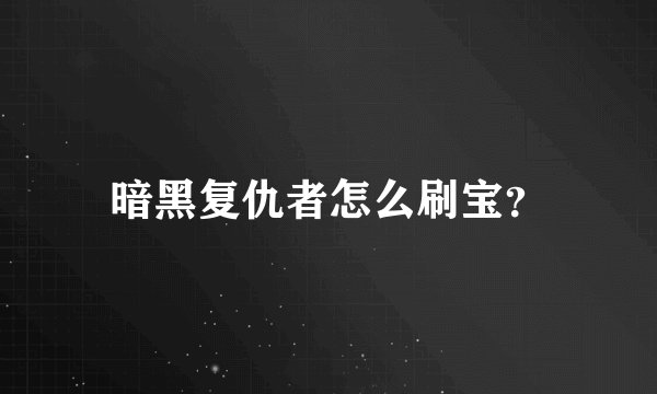 暗黑复仇者怎么刷宝？