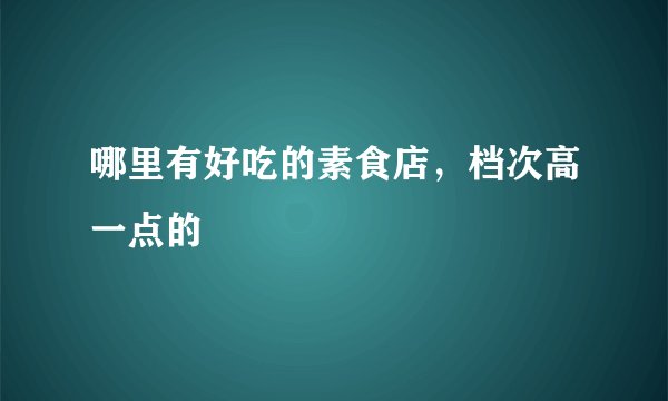 哪里有好吃的素食店，档次高一点的