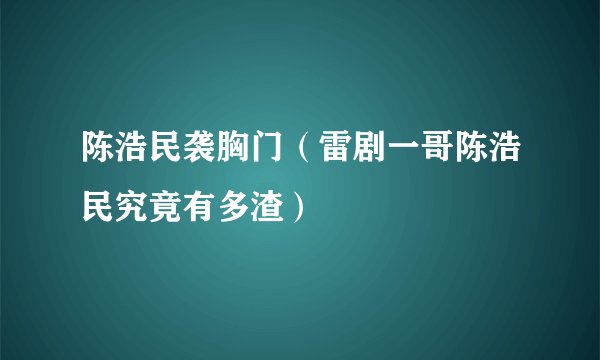 陈浩民袭胸门（雷剧一哥陈浩民究竟有多渣）