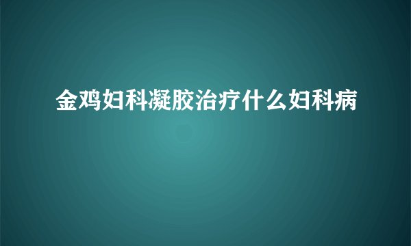 金鸡妇科凝胶治疗什么妇科病