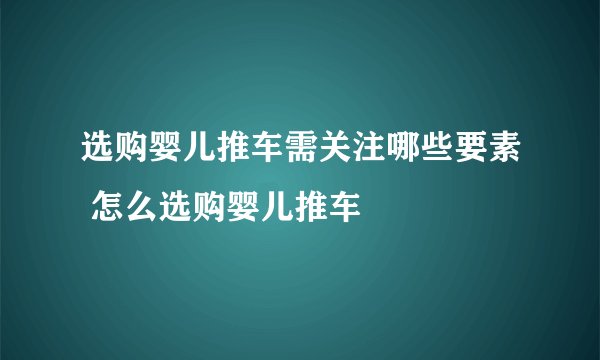 选购婴儿推车需关注哪些要素 怎么选购婴儿推车