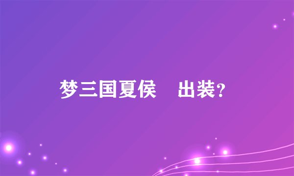 梦三国夏侯惇出装？