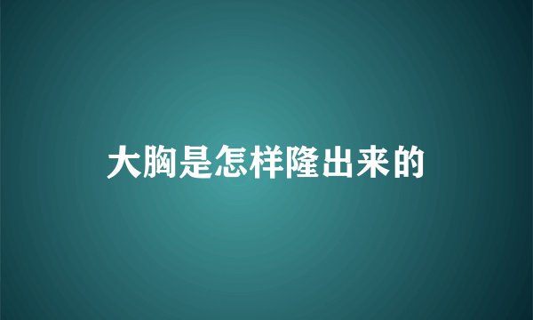 大胸是怎样隆出来的
