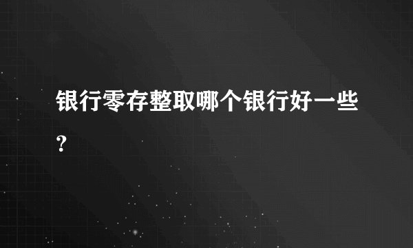银行零存整取哪个银行好一些？