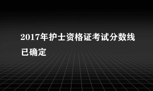 2017年护士资格证考试分数线已确定