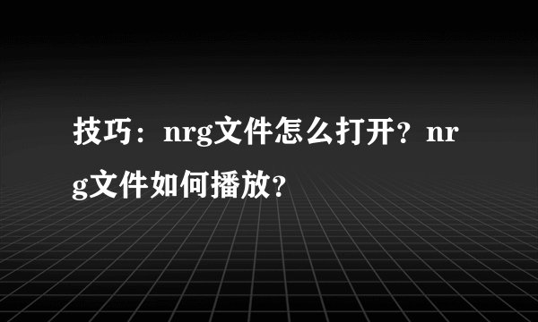 技巧:nrg文件怎么打开?nrg文件如何播放?