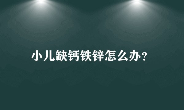 小儿缺钙铁锌怎么办？